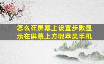 怎么在屏幕上设置步数显示在屏幕上方呢苹果手机