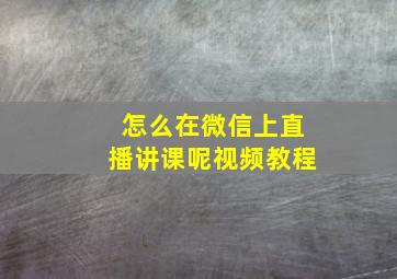 怎么在微信上直播讲课呢视频教程