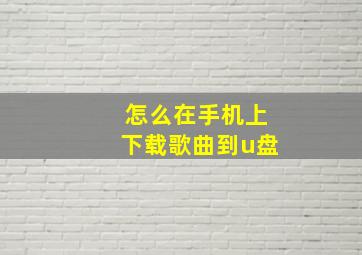 怎么在手机上下载歌曲到u盘