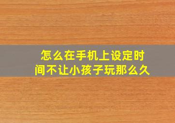 怎么在手机上设定时间不让小孩子玩那么久