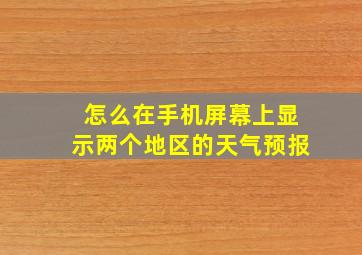 怎么在手机屏幕上显示两个地区的天气预报