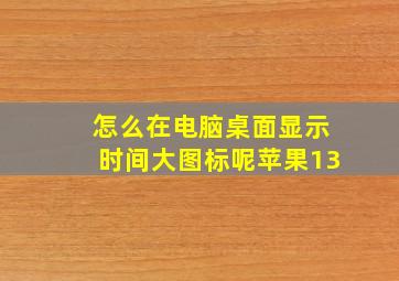 怎么在电脑桌面显示时间大图标呢苹果13