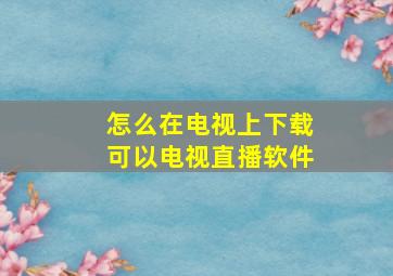 怎么在电视上下载可以电视直播软件