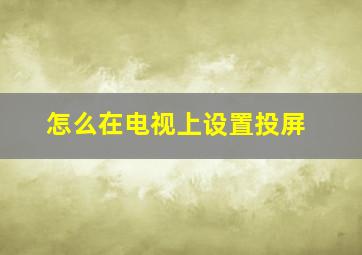 怎么在电视上设置投屏