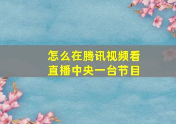 怎么在腾讯视频看直播中央一台节目