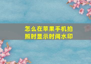 怎么在苹果手机拍照时显示时间水印