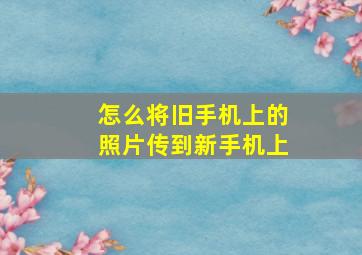 怎么将旧手机上的照片传到新手机上