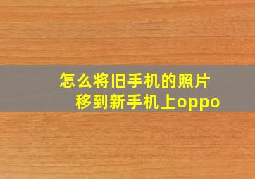 怎么将旧手机的照片移到新手机上oppo