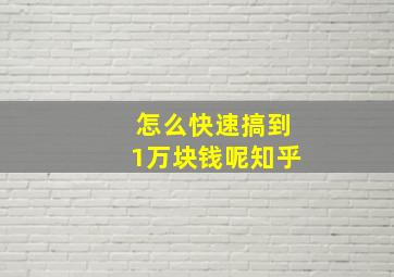 怎么快速搞到1万块钱呢知乎