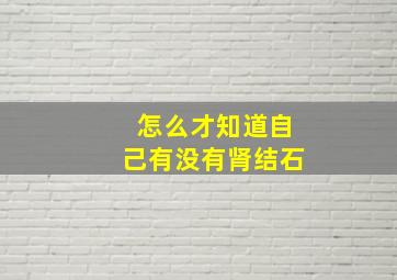 怎么才知道自己有没有肾结石