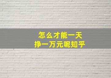 怎么才能一天挣一万元呢知乎