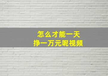 怎么才能一天挣一万元呢视频