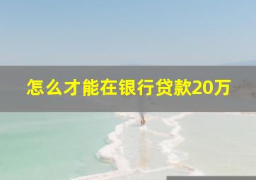 怎么才能在银行贷款20万