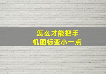 怎么才能把手机图标变小一点