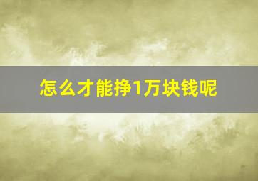 怎么才能挣1万块钱呢