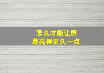 怎么才能让屏幕亮得更久一点