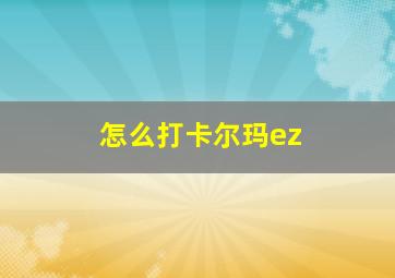 怎么打卡尔玛ez