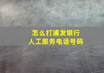 怎么打浦发银行人工服务电话号码