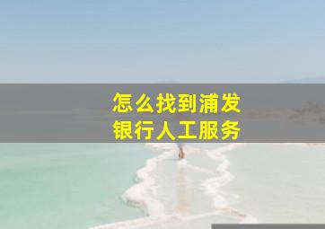 怎么找到浦发银行人工服务