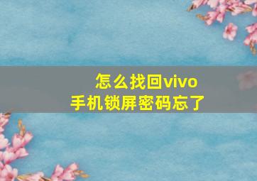 怎么找回vivo手机锁屏密码忘了