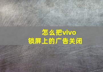 怎么把vivo锁屏上的广告关闭