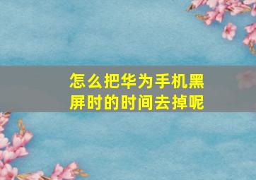 怎么把华为手机黑屏时的时间去掉呢