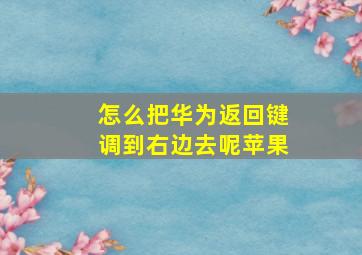 怎么把华为返回键调到右边去呢苹果