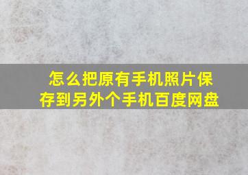 怎么把原有手机照片保存到另外个手机百度网盘