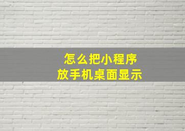 怎么把小程序放手机桌面显示