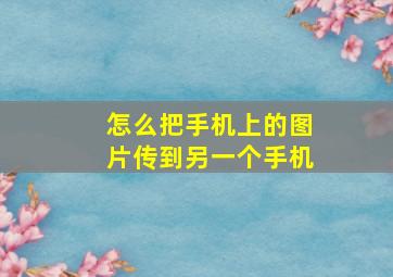 怎么把手机上的图片传到另一个手机