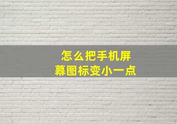 怎么把手机屏幕图标变小一点