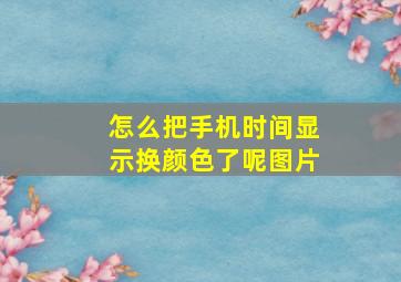 怎么把手机时间显示换颜色了呢图片