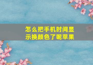 怎么把手机时间显示换颜色了呢苹果