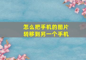 怎么把手机的图片转移到另一个手机