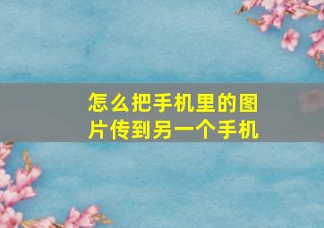 怎么把手机里的图片传到另一个手机