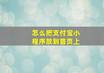 怎么把支付宝小程序放到首页上