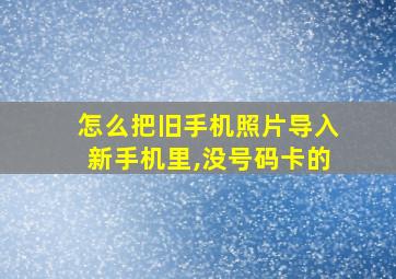 怎么把旧手机照片导入新手机里,没号码卡的