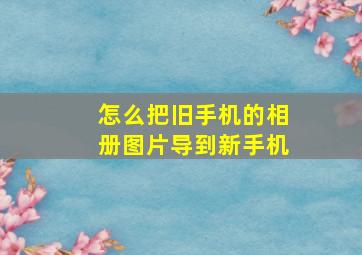 怎么把旧手机的相册图片导到新手机