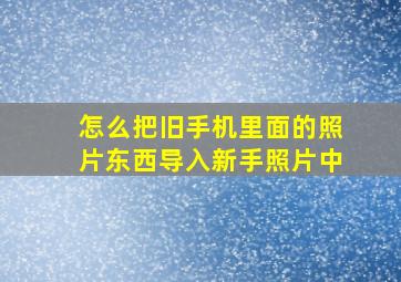 怎么把旧手机里面的照片东西导入新手照片中