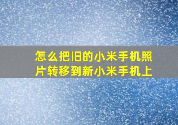 怎么把旧的小米手机照片转移到新小米手机上