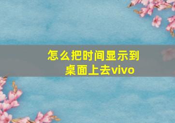 怎么把时间显示到桌面上去vivo