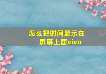 怎么把时间显示在屏幕上面vivo