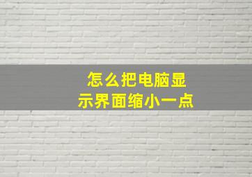 怎么把电脑显示界面缩小一点