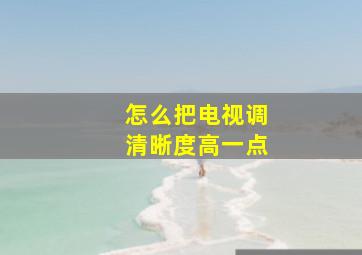 怎么把电视调清晰度高一点