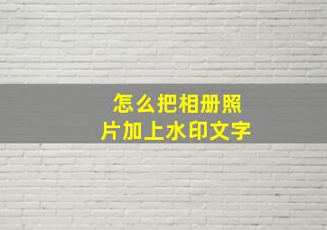 怎么把相册照片加上水印文字