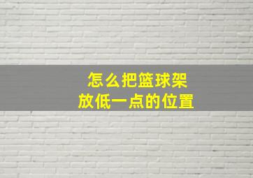 怎么把篮球架放低一点的位置