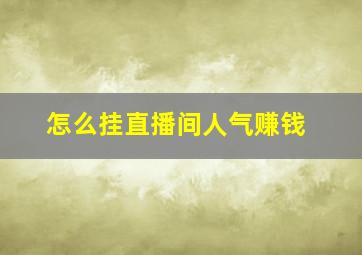 怎么挂直播间人气赚钱