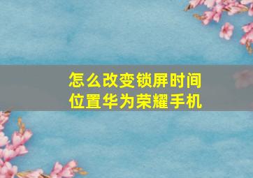 怎么改变锁屏时间位置华为荣耀手机