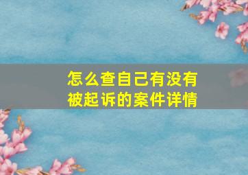 怎么查自己有没有被起诉的案件详情