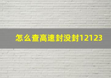 怎么查高速封没封12123